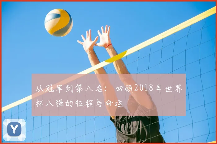 从冠军到第八名：回顾2018年世界杯八强的征程与命运