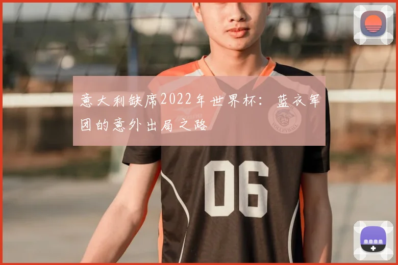 意大利缺席2022年世界杯：蓝衣军团的意外出局之路
