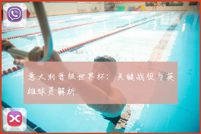 意大利晋级世界杯：关键战役与英雄球员解析