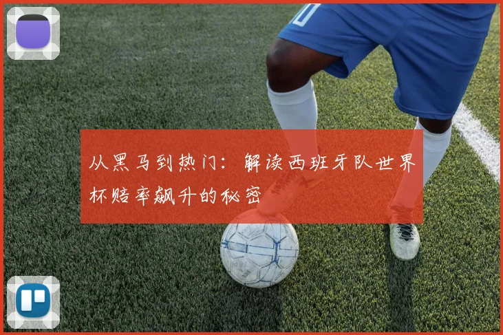 从黑马到热门：解读西班牙队世界杯赔率飙升的秘密
