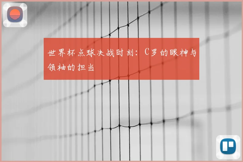 世界杯点球决战时刻：C罗的眼神与领袖的担当