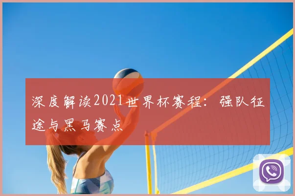 深度解读2021世界杯赛程：强队征途与黑马赛点