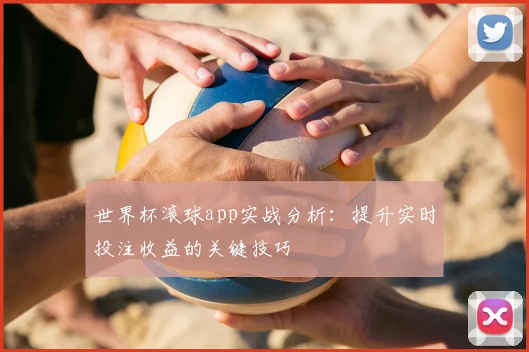 世界杯滚球app实战分析：提升实时投注收益的关键技巧