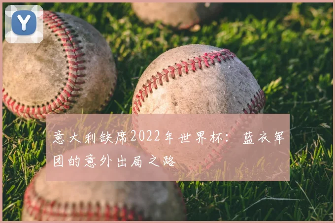 意大利缺席2022年世界杯：蓝衣军团的意外出局之路
