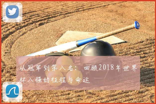 从冠军到第八名：回顾2018年世界杯八强的征程与命运