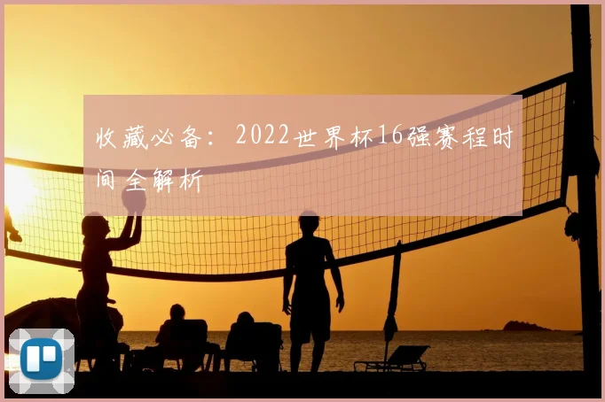 收藏必备：2022世界杯16强赛程时间全解析