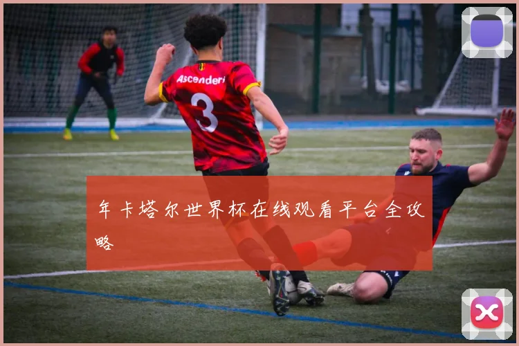 年卡塔尔世界杯在线观看平台全攻略