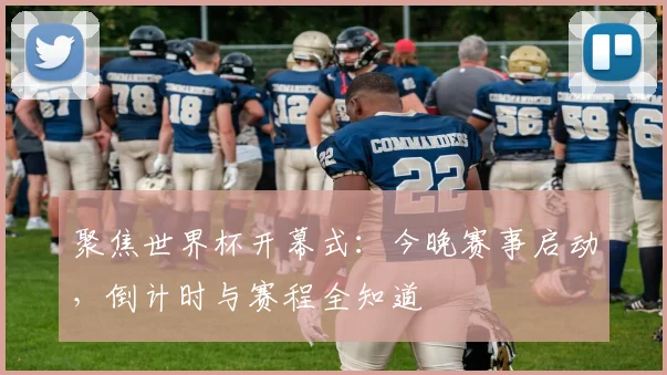 聚焦世界杯开幕式：今晚赛事启动，倒计时与赛程全知道
